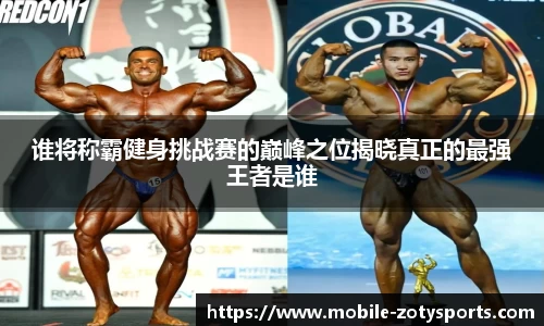 谁将称霸健身挑战赛的巅峰之位揭晓真正的最强王者是谁