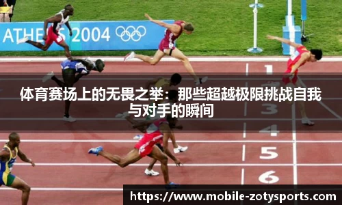 体育赛场上的无畏之举：那些超越极限挑战自我与对手的瞬间