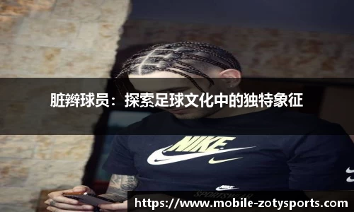 脏辫球员：探索足球文化中的独特象征