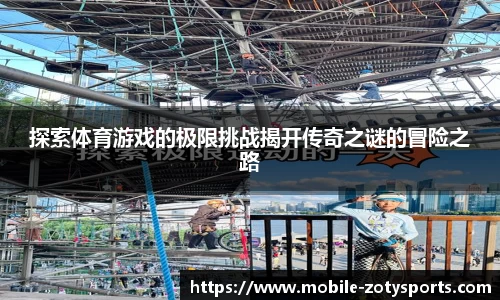 探索体育游戏的极限挑战揭开传奇之谜的冒险之路