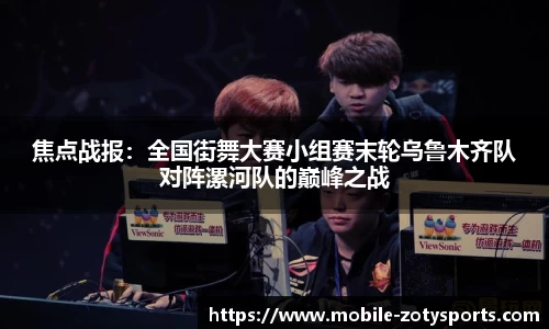 焦点战报：全国街舞大赛小组赛末轮乌鲁木齐队对阵漯河队的巅峰之战