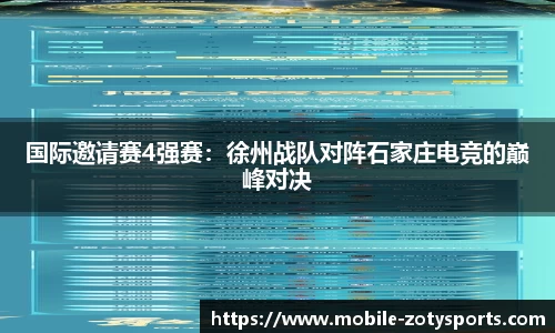 国际邀请赛4强赛：徐州战队对阵石家庄电竞的巅峰对决