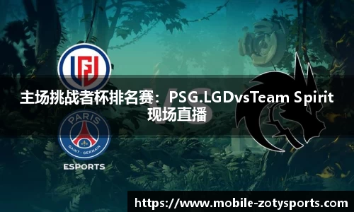 主场挑战者杯排名赛：PSG.LGDvsTeam Spirit现场直播