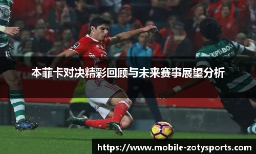 本菲卡对决精彩回顾与未来赛事展望分析