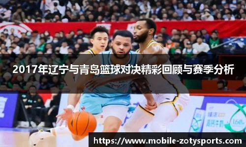 2017年辽宁与青岛篮球对决精彩回顾与赛季分析
